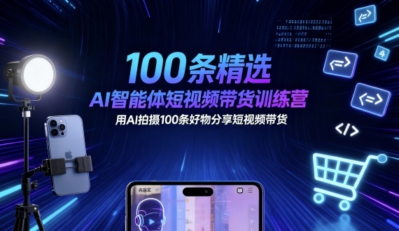 100条精选AI智能体短视频带货训练营，用AI拍摄100条好物分享短视频带货-志拓网创