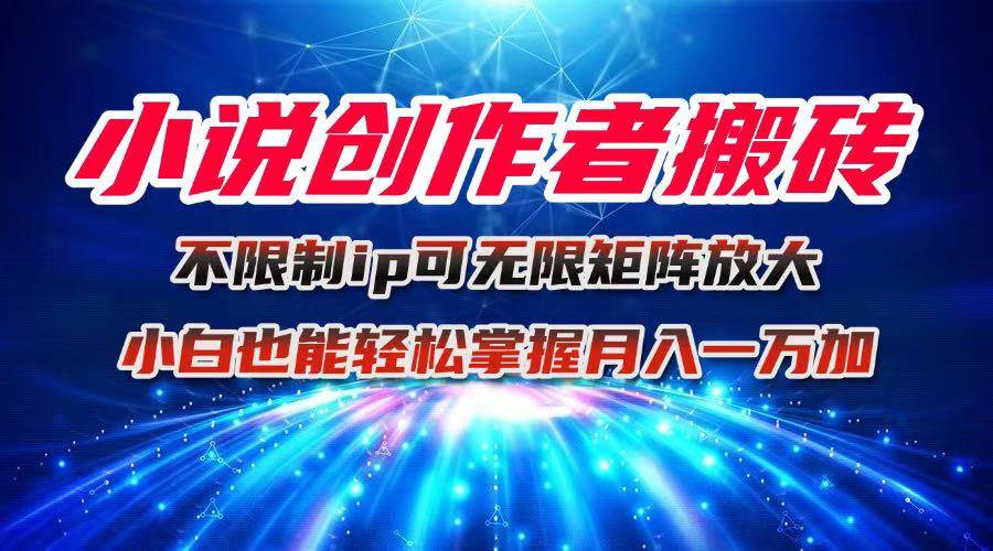 （16209期）小说创作者搬砖玩法，不限制IP简单无脑 可矩阵无限放大小白也能实现轻…-志拓网创