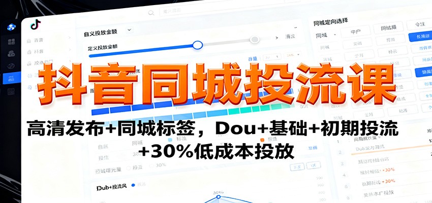 抖音同城投流课：高清发布+同城标签，Dou+基础+初期投流+30%低成本投放-志拓网创