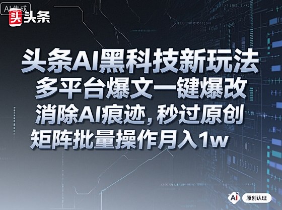 头条AI黑科技新玩法，多平台爆文一键爆改，消除AI痕迹，秒过原创，矩阵批量操作月入1w+【揭秘】-志拓网创