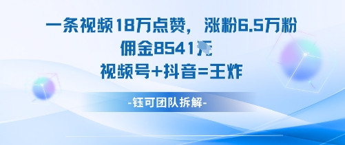一条视频18W点赞，涨粉6.5W粉佣金8541米，视频号+抖音=王炸-志拓网创