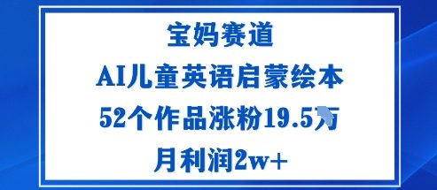 宝妈赛道：AI儿童英语启蒙绘本52个作品涨粉19.5W月利润2w+-志拓网创