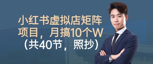 小红书虚拟店矩阵项目，照抄照做，月搞1W+（共40节）-志拓网创