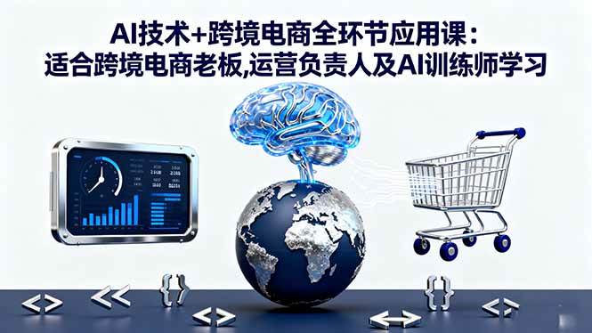 （16300期）AI技术+跨境电商全环节应用课:适合跨境电商老板,运营负责人及AI训练师学习-志拓网创