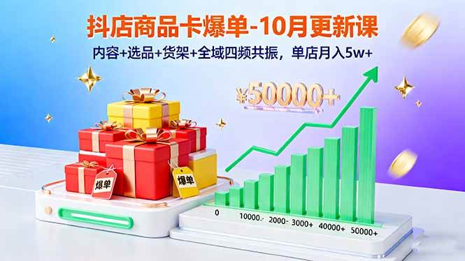 （16318期）抖店商品卡爆单-10月新课：内容+选品+货架+全域四频共振，单店月入5w+-志拓网创