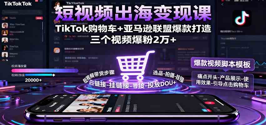 短视频出海变现课：TikTok购物车+亚马逊联盟爆款打造，三个视频爆粉2万+-志拓网创