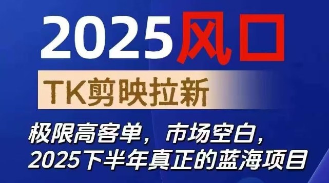 2025风口TK剪映capcut拉新项目，极限高客单，市场空白，2025下半年真正的蓝海项目-志拓网创