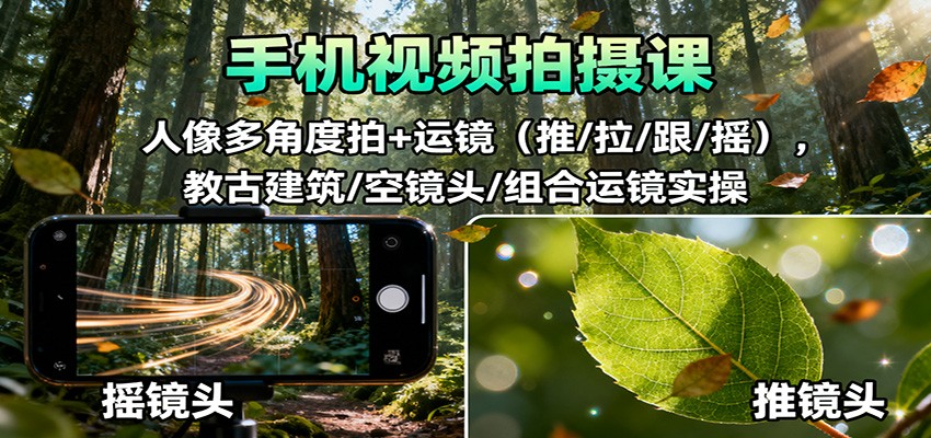 手机视频拍摄课：人像多角度拍+运镜（推/拉/跟/摇），古建筑/空镜头/组合运镜实操-志拓网创
