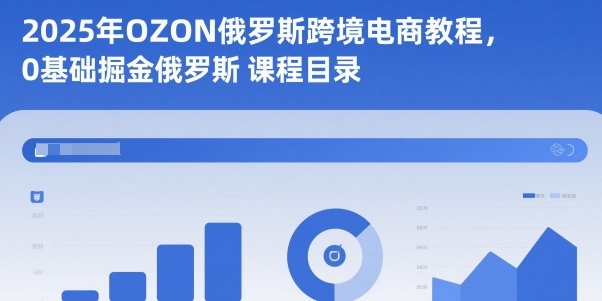 2025年OZON俄罗斯跨境电商教程，0基础掘金俄罗斯-志拓网创
