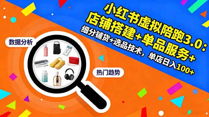 （16451期）小红书虚拟陪跑3.0：店铺搭建+单品服务+细分铺货+选品技术，单店日入100+-志拓网创