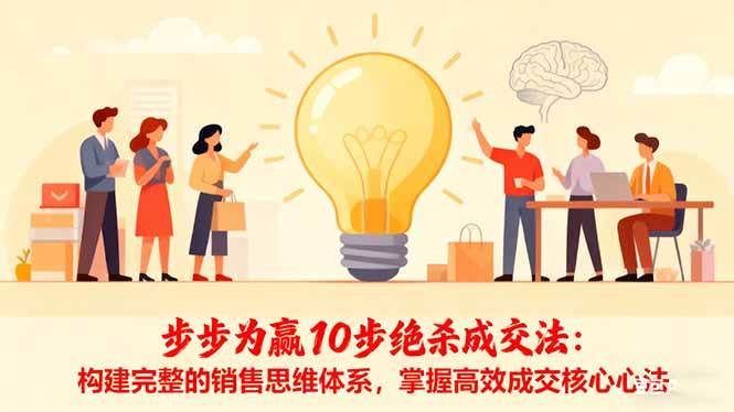 （16465期）步步为赢10步绝杀成交法：构建完整的销售思维体系，掌握高效成交核心心法-志拓网创